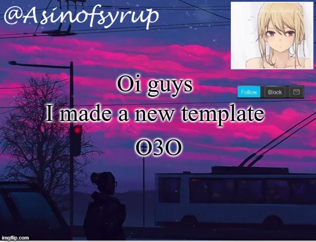new templateee | I made a new template; Oi guys; O3O | image tagged in asinofsyrup template | made w/ Imgflip meme maker