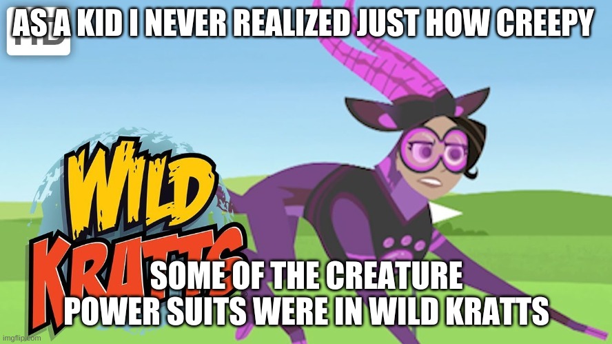 WILD KRATSSSSSSSS | AS A KID I NEVER REALIZED JUST HOW CREEPY; SOME OF THE CREATURE POWER SUITS WERE IN WILD KRATTS | image tagged in wild kratts,thebest | made w/ Imgflip meme maker