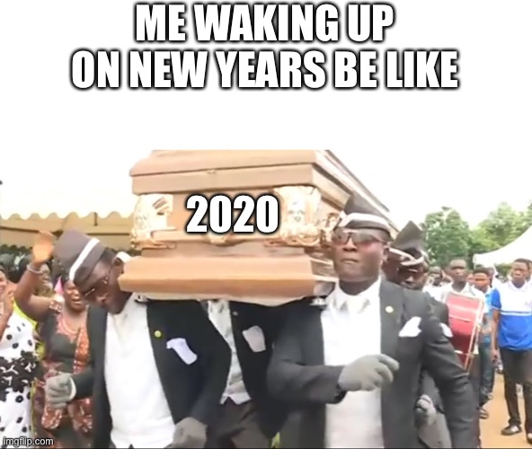 2020 is over. (About time) | ME WAKING UP ON NEW YEARS BE LIKE; 2020 | image tagged in coffin dance | made w/ Imgflip meme maker