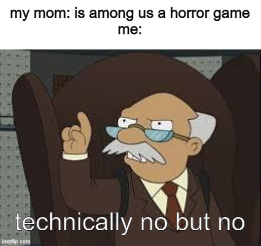 Technically Correct | my mom: is among us a horror game
me:; technically no but no | image tagged in technically correct | made w/ Imgflip meme maker