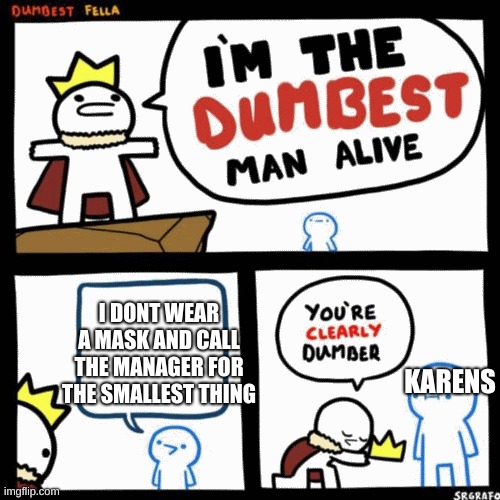 I'm the dumbest man alive | I DONT WEAR A MASK AND CALL THE MANAGER FOR THE SMALLEST THING; KARENS | image tagged in i'm the dumbest man alive | made w/ Imgflip meme maker