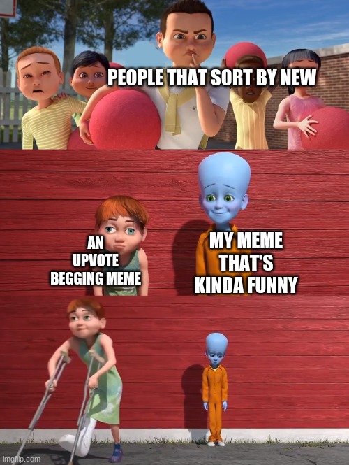 Megamind school pick | PEOPLE THAT SORT BY NEW MY MEME THAT'S KINDA FUNNY AN UPVOTE BEGGING MEME | image tagged in megamind school pick | made w/ Imgflip meme maker