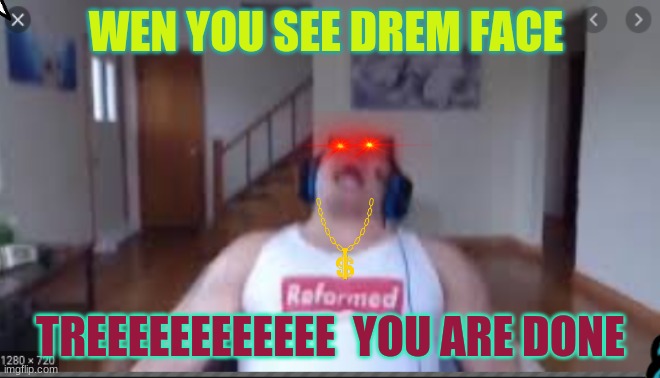 drem face | WEN YOU SEE DREM FACE; TREEEEEEEEEEEE  YOU ARE DONE | made w/ Imgflip meme maker