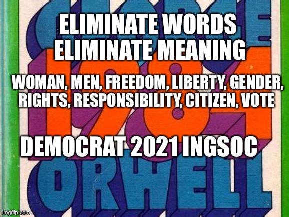 This Democratic Priority | ELIMINATE WORDS   ELIMINATE MEANING; WOMAN, MEN, FREEDOM, LIBERTY, GENDER, RIGHTS, RESPONSIBILITY, CITIZEN, VOTE; DEMOCRAT 2021 INGSOC | image tagged in george orwell,speech,woke | made w/ Imgflip meme maker