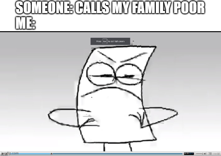 e | SOMEONE: CALLS MY FAMILY POOR
ME: | image tagged in memes | made w/ Imgflip meme maker