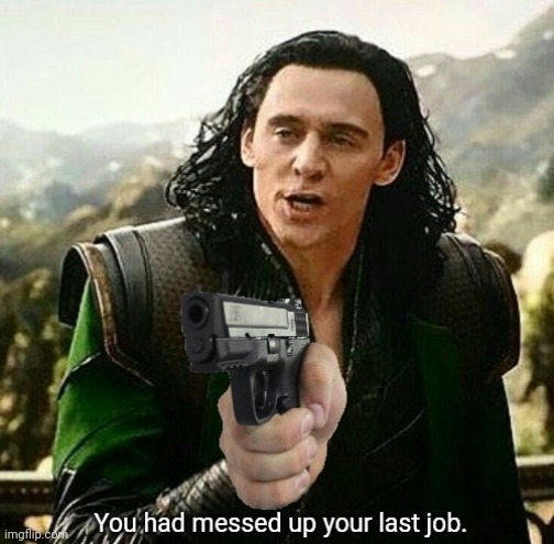 You had messed up your last job. | image tagged in you had messed up your last job | made w/ Imgflip meme maker