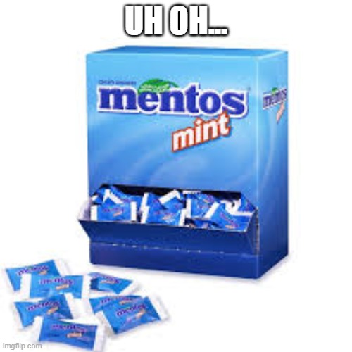 mentos | UH OH... | image tagged in candy | made w/ Imgflip meme maker