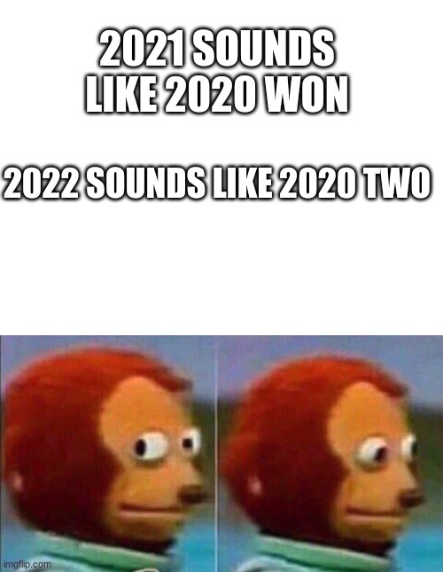 I mean... | 2021 SOUNDS LIKE 2020 WON; 2022 SOUNDS LIKE 2020 TWO | image tagged in monkey looking away | made w/ Imgflip meme maker