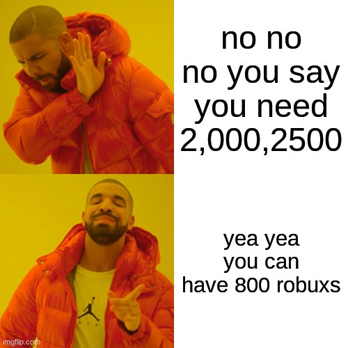 Drake Hotline Bling Meme | no no no you say you need 2,000,2500; yea yea you can have 800 robuxs | image tagged in memes,drake hotline bling | made w/ Imgflip meme maker
