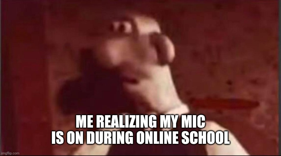 Goofball | ME REALIZING MY MIC IS ON DURING ONLINE SCHOOL | image tagged in epic fail | made w/ Imgflip meme maker