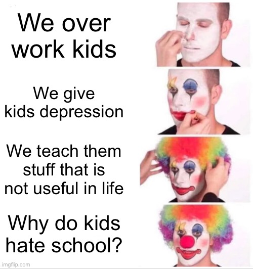 Depression | We over work kids; We give kids depression; We teach them stuff that is not useful in life; Why do kids hate school? | image tagged in memes,clown applying makeup,school,clowns,make up,depression | made w/ Imgflip meme maker