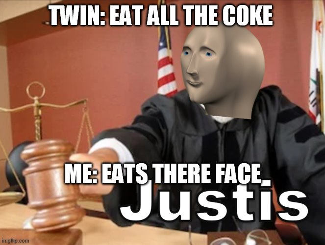 Meme man Justis | TWIN: EAT ALL THE COKE; ME: EATS THERE FACE | image tagged in meme man justis | made w/ Imgflip meme maker