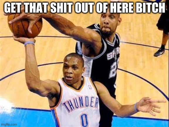 Basketball Block | GET THAT SHIT OUT OF HERE BITCH | image tagged in basketball block | made w/ Imgflip meme maker