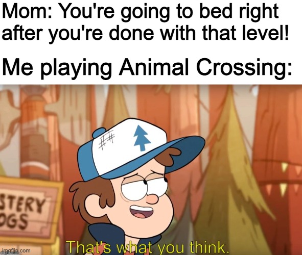 Mom: You're going to bed right after you're done with that level! Me playing Animal Crossing: | image tagged in blank white template,that's what you think | made w/ Imgflip meme maker
