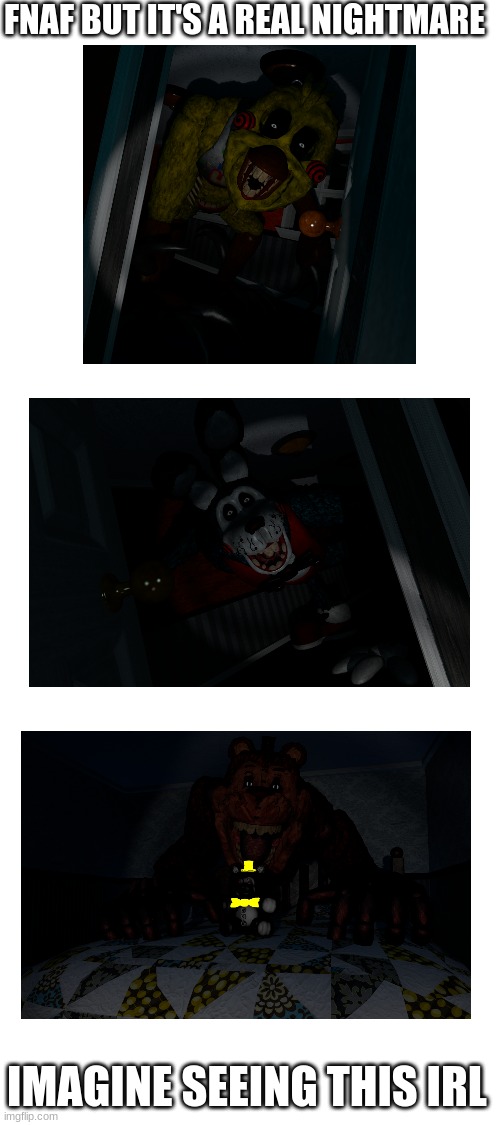 i legit had nightmares from these | FNAF BUT IT'S A REAL NIGHTMARE; IMAGINE SEEING THIS IRL | image tagged in i,had,nightmares,plz,help,me | made w/ Imgflip meme maker