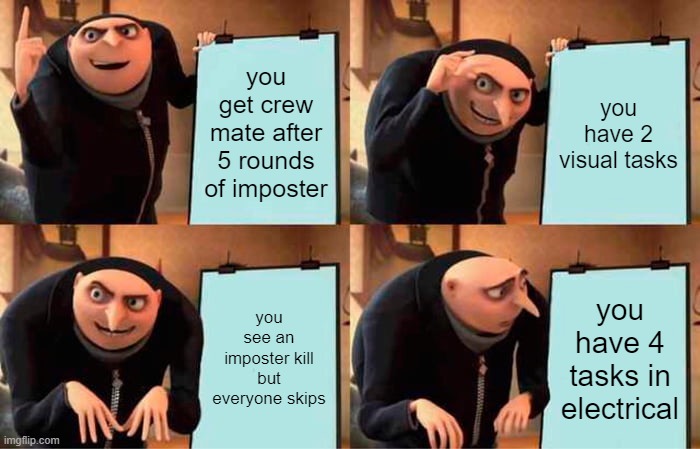 Gru's Plan Meme |  you get crew mate after 5 rounds of imposter; you have 2 visual tasks; you see an imposter kill but everyone skips; you have 4 tasks in electrical | image tagged in memes,gru's plan | made w/ Imgflip meme maker