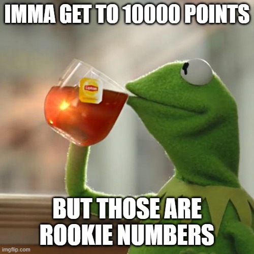 But That's None Of My Business | IMMA GET TO 10000 POINTS; BUT THOSE ARE ROOKIE NUMBERS | image tagged in memes,but that's none of my business,kermit the frog | made w/ Imgflip meme maker