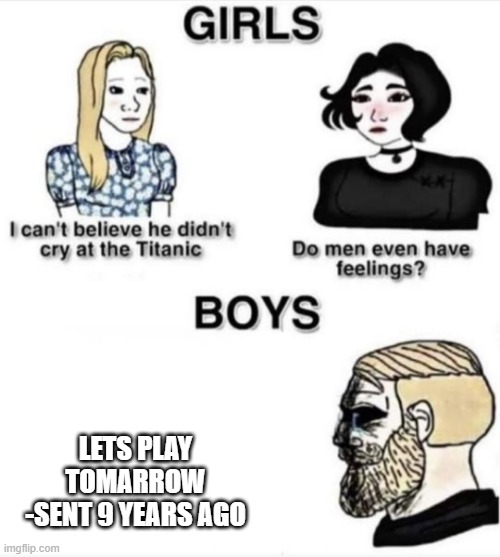 Mens feelings | LETS PLAY TOMARROW
-SENT 9 YEARS AGO | image tagged in do men even have feelings template,sadness | made w/ Imgflip meme maker