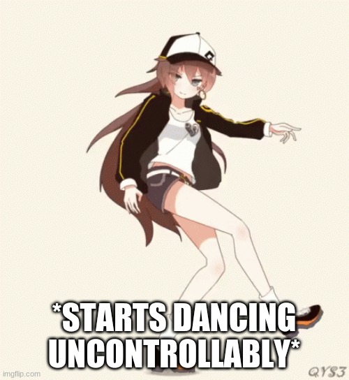 *STARTS DANCING UNCONTROLLABLY* | made w/ Imgflip meme maker