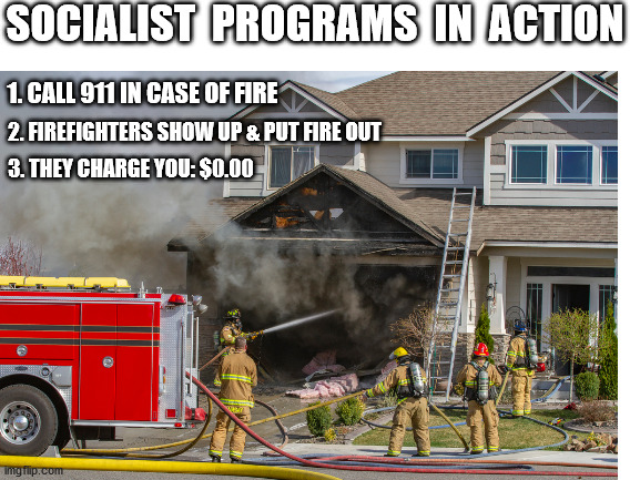 How Socialism Really Works | SOCIALIST  PROGRAMS  IN  ACTION; 1. CALL 911 IN CASE OF FIRE; 2. FIREFIGHTERS SHOW UP & PUT FIRE OUT; 3. THEY CHARGE YOU: $0.00 | image tagged in socialism,firefighters,thats what heroes do,seriously wtf,perspective | made w/ Imgflip meme maker