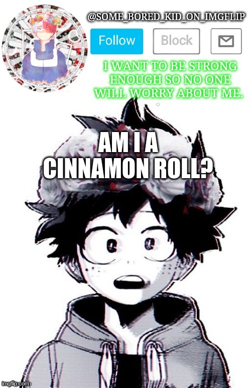 Q u e s t  i o n ? ~ | AM I A CINNAMON ROLL? | image tagged in some_bored_kid_on_imgflip _ _ | made w/ Imgflip meme maker