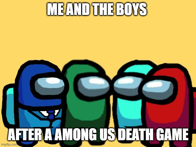 among us | ME AND THE BOYS; AFTER A AMONG US DEATH GAME | image tagged in me and the boys among us | made w/ Imgflip meme maker