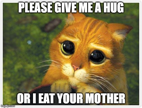 Shrek Cat Meme | PLEASE GIVE ME A HUG; OR I EAT YOUR MOTHER | image tagged in memes,shrek cat | made w/ Imgflip meme maker