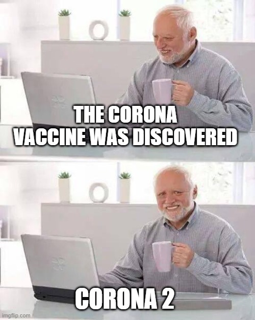Hide the Pain Harold | THE CORONA VACCINE WAS DISCOVERED; CORONA 2 | image tagged in memes,hide the pain harold | made w/ Imgflip meme maker