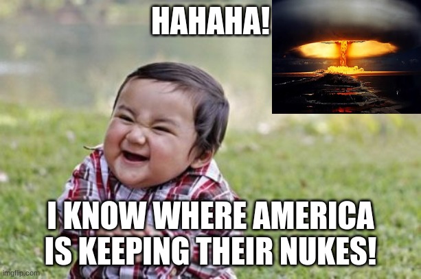 Evil Toddler | HAHAHA! I KNOW WHERE AMERICA IS KEEPING THEIR NUKES! | image tagged in memes,evil toddler | made w/ Imgflip meme maker