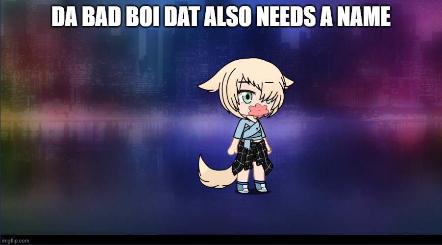 DA BAD BOI DAT ALSO NEEDS A NAME | made w/ Imgflip meme maker