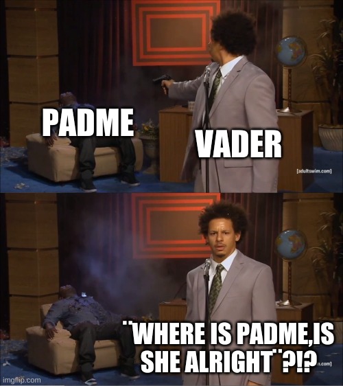 for my fellow star wars fans | PADME; VADER; ¨WHERE IS PADME,IS SHE ALRIGHT¨?!? | image tagged in memes,who killed hannibal | made w/ Imgflip meme maker