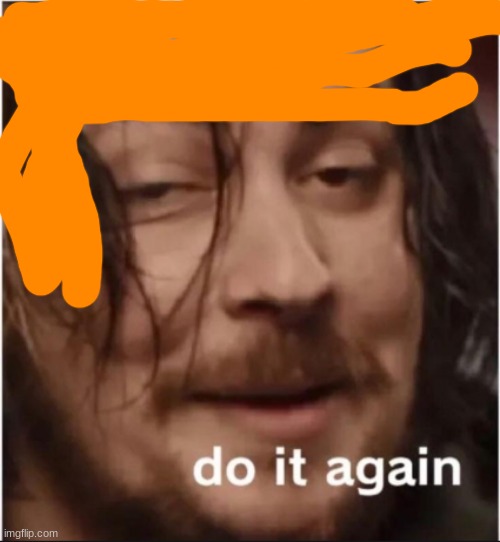 Do it again | image tagged in do it again | made w/ Imgflip meme maker