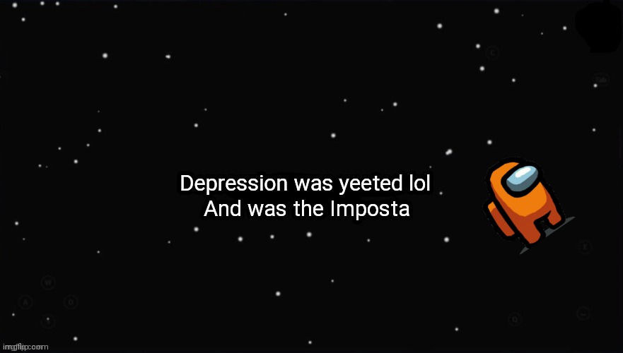 X Was the Impostor | Depression was yeeted lol; And was the Imposta | image tagged in x was the impostor | made w/ Imgflip meme maker