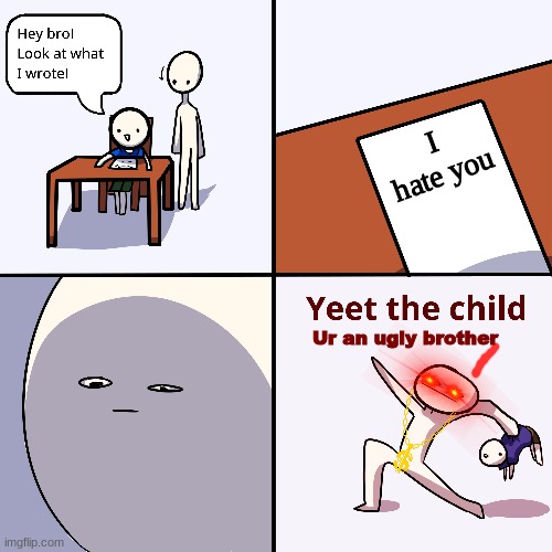 bros that hate each-other be like: | I hate you; Ur an ugly brother | image tagged in yeet the child | made w/ Imgflip meme maker