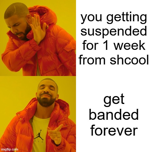 you getting suspended for 1 week from shcool get banded forever | image tagged in memes,drake hotline bling | made w/ Imgflip meme maker