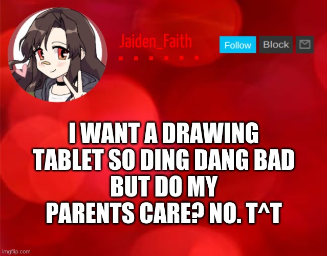 *sad girl hours* | I WANT A DRAWING TABLET SO DING DANG BAD
BUT DO MY PARENTS CARE? NO. T^T | image tagged in jaiden announcment | made w/ Imgflip meme maker