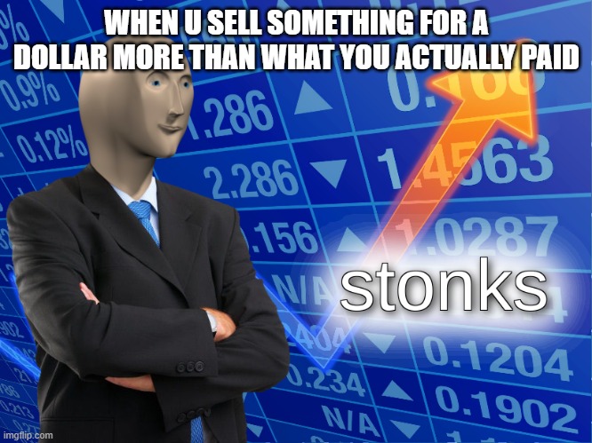 stonks | WHEN U SELL SOMETHING FOR A DOLLAR MORE THAN WHAT YOU ACTUALLY PAID | image tagged in stonks | made w/ Imgflip meme maker