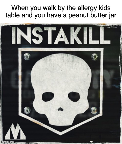 Heck yes | When you walk by the allergy kids table and you have a peanut butter jar | image tagged in blank white template,instakill,black ops,funny,memes | made w/ Imgflip meme maker