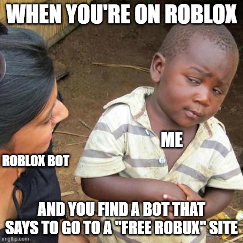 me no like robux scams | WHEN YOU'RE ON ROBLOX; ME; ROBLOX BOT; AND YOU FIND A BOT THAT SAYS TO GO TO A "FREE ROBUX" SITE | image tagged in memes,third world skeptical kid,robloxscam,roblox,bot,robux | made w/ Imgflip meme maker