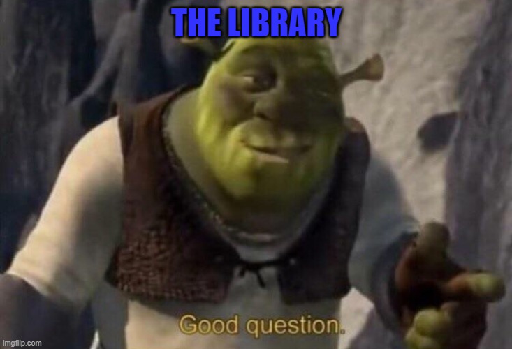 Shrek good question | THE LIBRARY | image tagged in shrek good question | made w/ Imgflip meme maker
