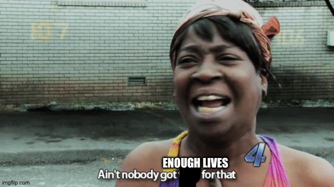 Ain't Nobody Got Time for That | ENOUGH LIVES | image tagged in ain't nobody got time for that | made w/ Imgflip meme maker