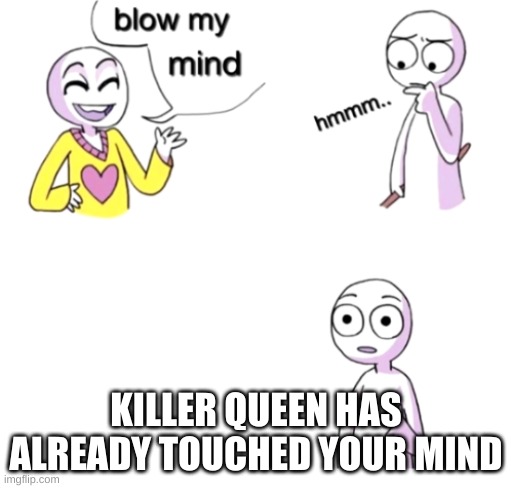 Blow my mind | KILLER QUEEN HAS ALREADY TOUCHED YOUR MIND | image tagged in blow my mind | made w/ Imgflip meme maker