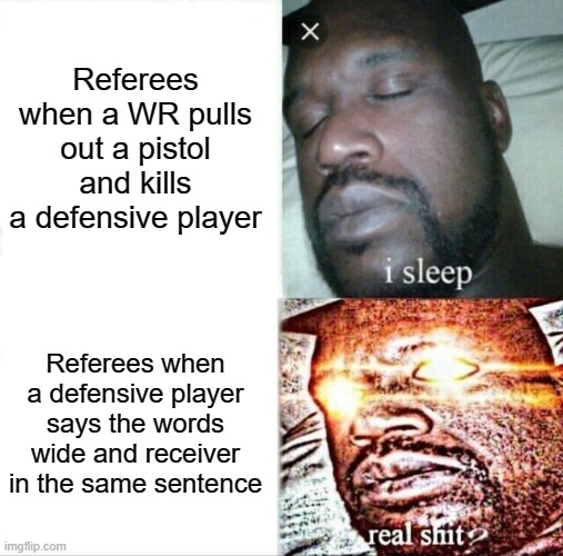 Stupid refs | Referees when a WR pulls out a pistol and kills a defensive player; Referees when a defensive player says the words wide and receiver in the same sentence | image tagged in memes,sleeping shaq,wide receiver,nfl,football,funny | made w/ Imgflip meme maker