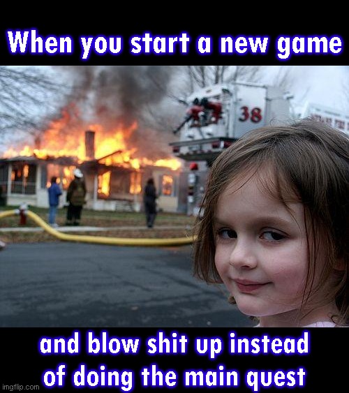 When you start a new game and blow shit up instead of doing the main quest | When you start a new game; and blow shit up instead
of doing the main quest | image tagged in memes,disaster girl,gaming | made w/ Imgflip meme maker