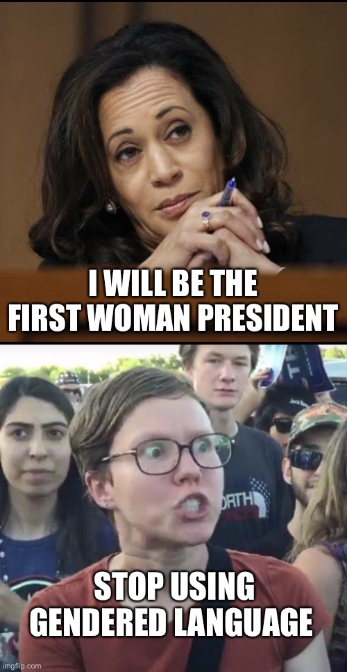 Gendered | I WILL BE THE FIRST WOMAN PRESIDENT; STOP USING GENDERED LANGUAGE | image tagged in kamala harris,triggered feminist | made w/ Imgflip meme maker