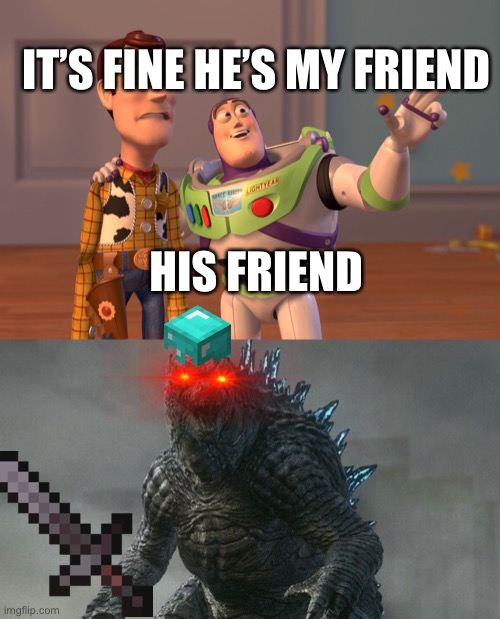 When your friend make you meet his friend | IT’S FINE HE’S MY FRIEND; HIS FRIEND | image tagged in memes,x x everywhere | made w/ Imgflip meme maker