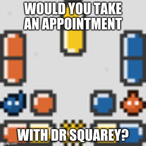 Dr Mario Pills! | WOULD YOU TAKE AN APPOINTMENT; WITH DR SQUAREY? | image tagged in dr mario pills | made w/ Imgflip meme maker