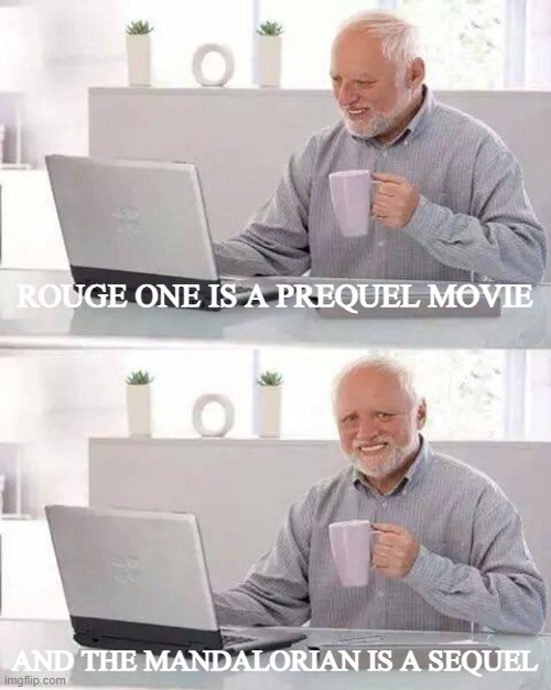 star wars stuff! | ROUGE ONE IS A PREQUEL MOVIE; AND THE MANDALORIAN IS A SEQUEL | image tagged in memes,hide the pain harold,the mandalorian,baby yoda,rouge one,star wars | made w/ Imgflip meme maker