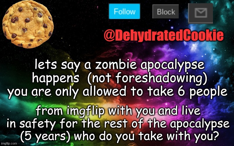 Image Title | lets say a zombie apocalypse happens  (not foreshadowing) you are only allowed to take 6 people; from imgflip with you and live in safety for the rest of the apocalypse  (5 years) who do you take with you? | image tagged in oof | made w/ Imgflip meme maker