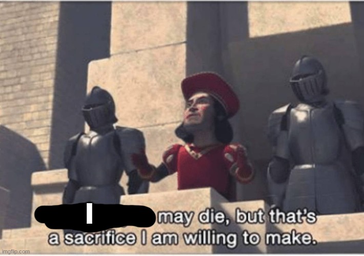 Some of you may Die, but that's a sacrifice I am willing to make | I | image tagged in some of you may die but that's a sacrifice i am willing to make | made w/ Imgflip meme maker